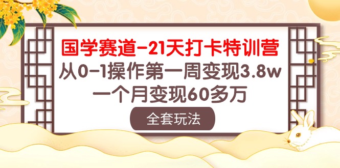 (10224期)国学 赛道-21天打卡特训营:从0-1操作第一周变现3.8w,一个月变现60多万-安小熙网创平台