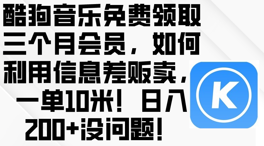 (10236期)酷狗音乐免费领取三个月会员,利用信息差贩卖,一单10米!日入200+没问题-安小熙网创平台
