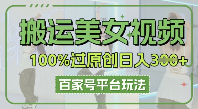 搬运美女视频100%过原创大揭秘，百家号平台玩法，轻松日入3张(可矩阵)-安小熙网创平台