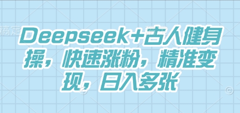 Deepseek+古人健身操,快速涨粉,精准变现,日入多张-安小熙网创平台
