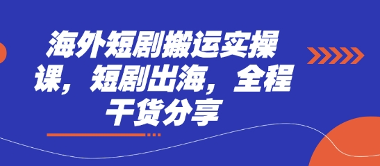 海外短剧搬运实操课,短剧出海,全程干货分享-安小熙网创平台