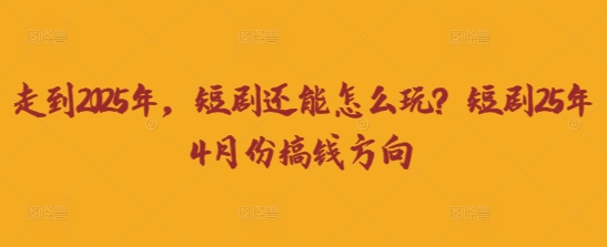 走到2025年,短剧还能怎么玩?短剧25年4月份搞钱方向-安小熙网创平台