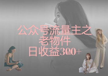 公众号流量主之老物件日收益300+-安小熙网创平台