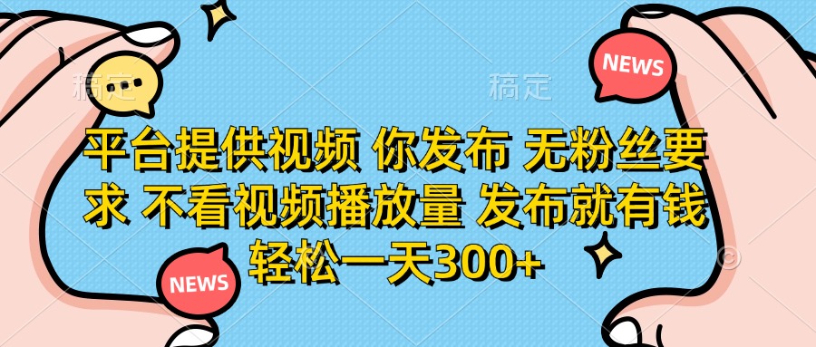 （14317期）平台提供视频 你发布 无粉丝要求 不看视频播放量 发布就有钱 轻松一天300+-安小熙网创平台