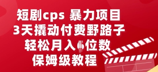 短剧cps暴力项目,3天撬动付费野路子,有人偷偷月入五位数,保姆级教程-安小熙网创平台
