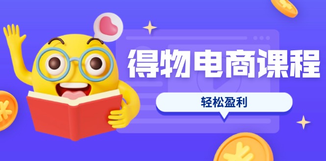 (14146期)得物电商课程合集,选品、优化、定价全攻略,7天SOP单品爆红,轻松盈利-安小熙网创平台