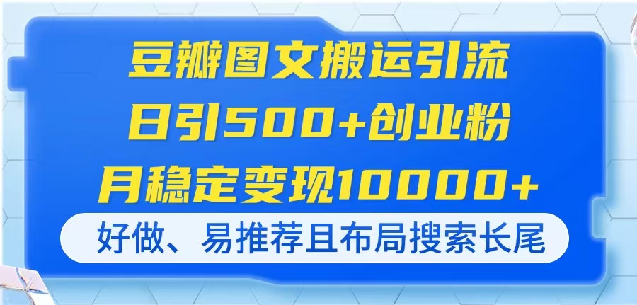 （14323期）豆瓣图文搬运引流，日引500+创业粉，月稳定变现10000+，好做、易推荐且...-安小熙网创平台