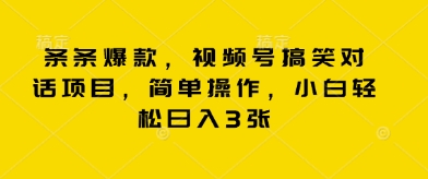 条条爆款,视频号搞笑对话项目,简单操作,小白轻松日入3张-安小熙网创平台