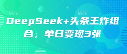 DeepSeek+头条王炸组合,单日变现3张-安小熙网创平台
