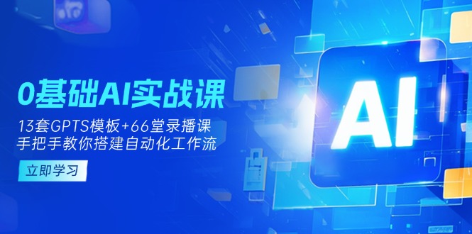 （14202期）0基础AI实操课：13套GPTS模板+66字录播课，手把手教你搭建自动化工作流-安小熙网创平台