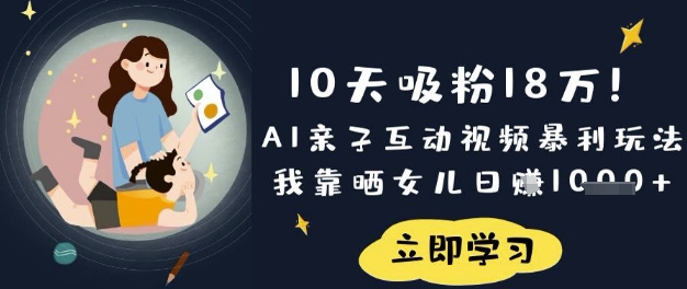 10天吸粉18W！AI亲子互动视频暴利玩法，我靠晒女儿日入数张-安小熙网创平台