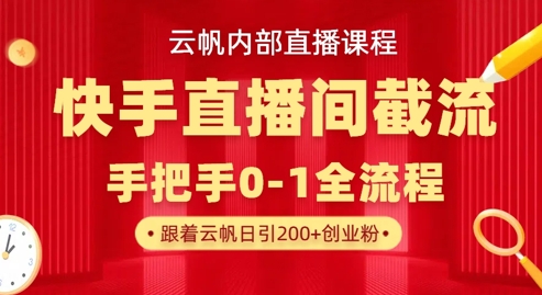 云帆内部直播课·快手直播间截流玩法,日引100+创业粉-安小熙网创平台