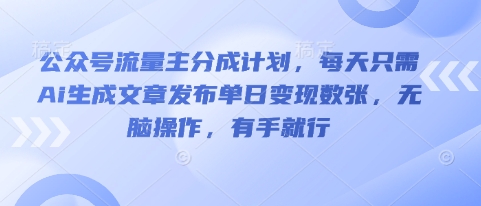 公众号流量主分成计划,每天只需Ai生成文章发布单日变现数张,无脑操作,有手就行-安小熙网创平台