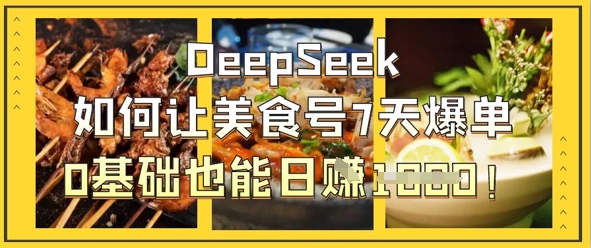 DeepSeek如何让美食号7天爆单,0基础也能日入1k-安小熙网创平台