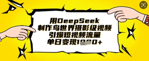 用DeepSeek制作鸟世界摄影级视频,引爆短视频流量,单日变现1k-安小熙网创平台