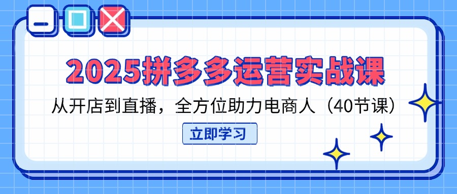 (14259期)2025拼多多运营实战课,从开店到直播,全方位助力电商人(40节课)-安小熙网创平台