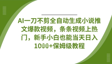 AI一刀不剪全自动生成小说推文爆款视频,条条视频上热门,新手小白也能当天日入数张-安小熙网创平台