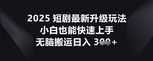 2025短剧最新升级玩法,小白也能快速上手,无脑搬运日入3张-安小熙网创平台