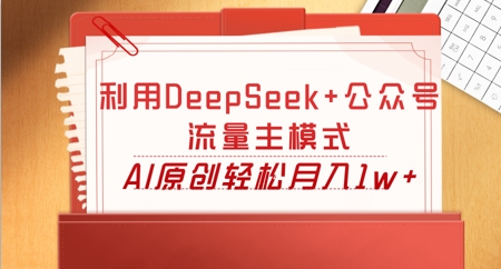 利用DeepSeek+公众号流量主模式,AI原创轻松月入1w+-安小熙网创平台