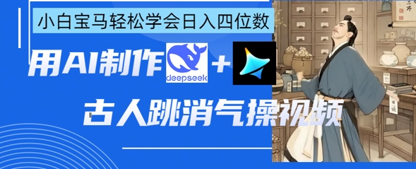 AI古人跳消气操视频制作,deepseek+即梦,小白宝马轻松学会日入四位数-安小熙网创平台