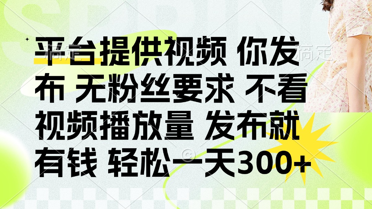 （14224期）发布平台提供视频就有钱 无粉丝要求 不看视频播放量 发布就有钱 一天300+-安小熙网创平台
