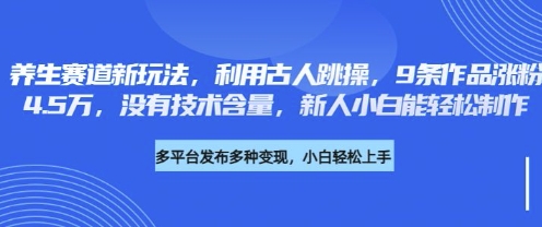 养生赛道新玩法,利用古人跳操,9条作品涨粉4.5W,没有技术含量,新人小白能轻松制作-安小熙网创平台