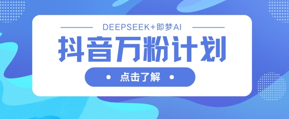 抖音万粉计划，利用DeepSeek+即梦AI生成视频，快速涨到万粉-安小熙网创平台