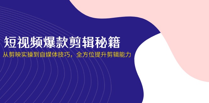 (14244期)短视频爆款剪辑秘籍,从剪映实操到自媒体技巧,全方位提升剪辑能力-安小熙网创平台