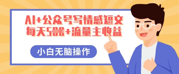AI+公众号写情感短文,每天5张+流量主收益,多号矩阵无脑操作,小白轻松上手,保姆级教程-安小熙网创平台