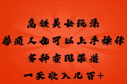高铁美女玩法,普通人也可以轻松上手,多种渠道变现,一天几张-安小熙网创平台