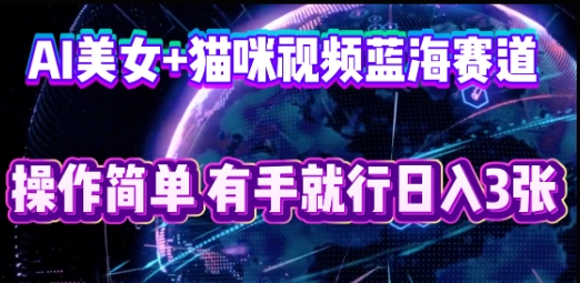 AI美女+猫咪视频蓝海赛道,操作简单,有手就行日入3张-安小熙网创平台