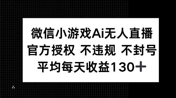 微信小游戏AI无人直播,不违规 不封号,官方授权 每天收益130+-安小熙网创平台