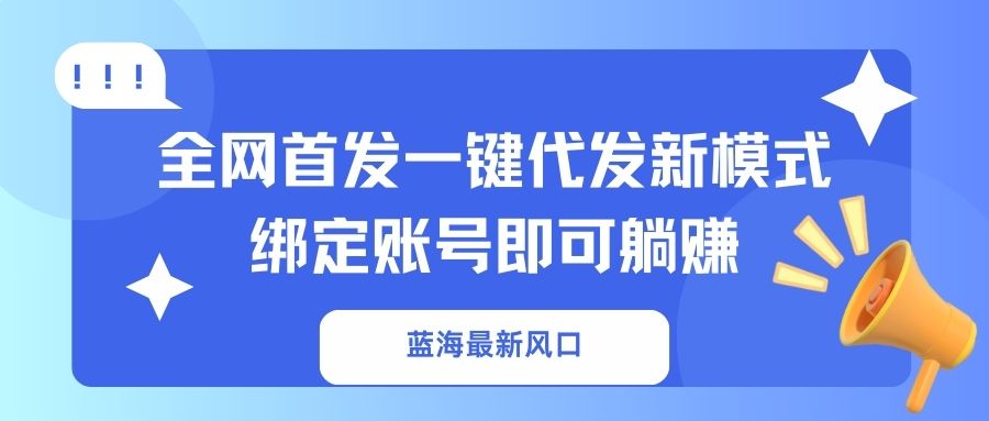 (14183期)蓝海最新风口,全网首发一键代发新模式!绑定账号即可躺赚-安小熙网创平台