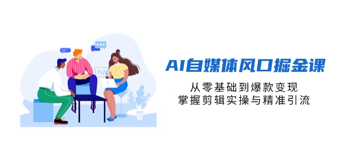 （14329期）AI自媒体风口掘金课，从零基础到爆款变现，掌握剪辑实操与精准引流-安小熙网创平台