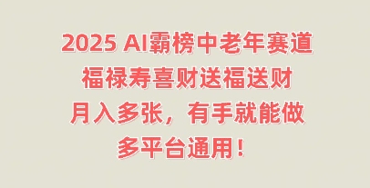 2025AI霸榜中老年赛道,福禄寿喜财送福送财,月入多张,有手就能做,多平台通用!-安小熙网创平台