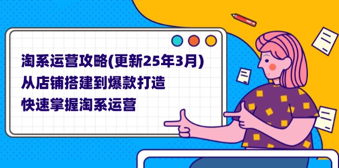 (14190期)淘系运营攻略(更新25年3月) 从店铺搭建到爆款打造,快速掌握淘系运营-安小熙网创平台