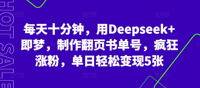 每天十分钟,用Deepseek+即梦,制作翻页书单号,疯狂涨粉,单日轻松变现5张-安小熙网创平台