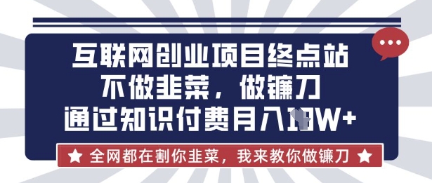 互联网创业尽头-不做韭菜,做镰刀,通过知识付费月入10个【揭秘】-安小熙网创平台