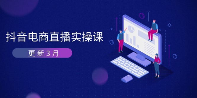 (14253期)抖音电商直播实操课-更新3月 深度剖析算法机制 快速提升直播GMV与带货变现-安小熙网创平台