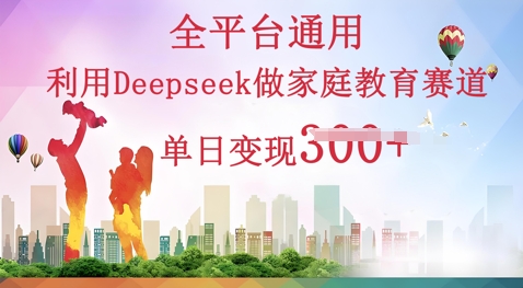 利用Deepseek做家庭教育赛道条条爆款单日变现3张-安小熙网创平台