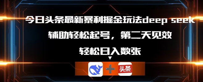 今日头条最新暴利掘金玩法deepseek,辅助轻松矩阵当天起号,第二天见收益,轻松日入数张-安小熙网创平台