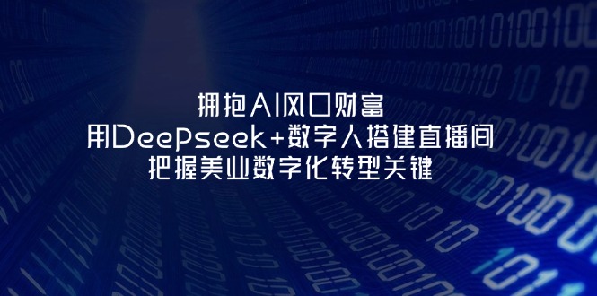 (14299期)拥抱AI风口财富:用Deepseek+数字人搭建直播间,把握美业数字化转型关键-安小熙网创平台