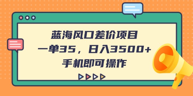 (14164期)蓝海风口差价项目,一单35,日入3500+,手机即可操作-安小熙网创平台
