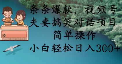 条条爆款,视频号夫妻搞笑对话项目,简单操作,小白轻松日入3张+-安小熙网创平台