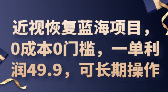 2025近视恢复蓝海项目,0成本0门槛,一单利润49.9,可长期操作-安小熙网创平台