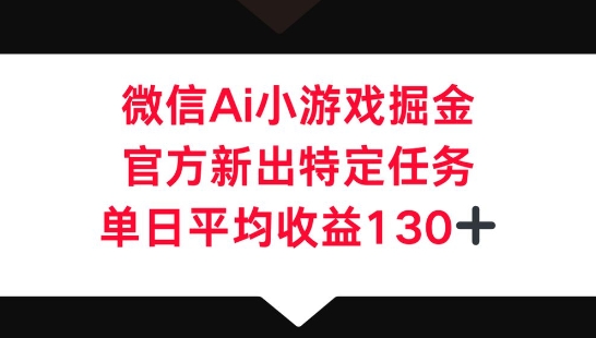 微信AI小游戏掘金,官方新出特定任务,单日平均收益130+-安小熙网创平台