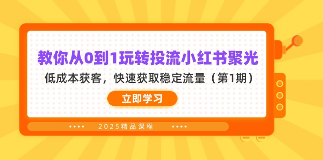(14260期)教你从0到1玩转投流小红书聚光,低成本获客,快速获取稳定流量(第1期)-安小熙网创平台