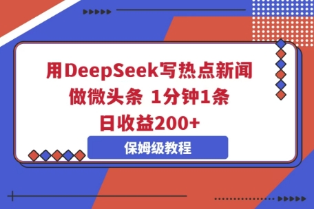 用DeepSeek写热点新闻做微头条,1分钟1条,日收益2张-安小熙网创平台