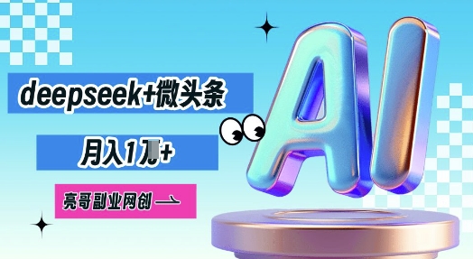 deepseek+微头条，原创图文变现，月入1W-安小熙网创平台