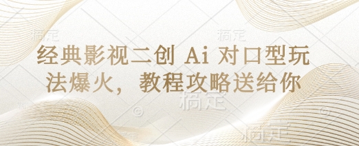 经典影视二创 Ai 对口型玩法爆火,教程攻略送给你-安小熙网创平台